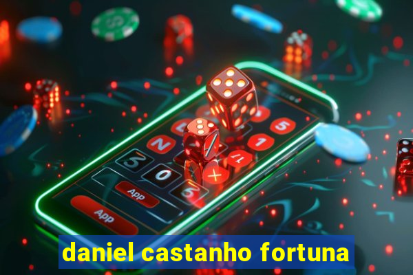 daniel castanho fortuna